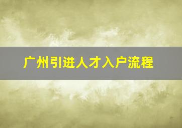 广州引进人才入户流程