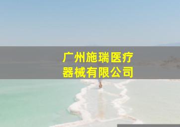 广州施瑞医疗器械有限公司