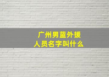 广州男蓝外援人员名字叫什么