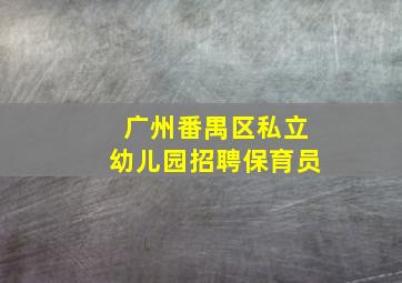 广州番禺区私立幼儿园招聘保育员