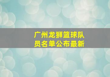 广州龙狮篮球队员名单公布最新