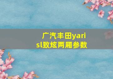 广汽丰田yarisl致炫两厢参数