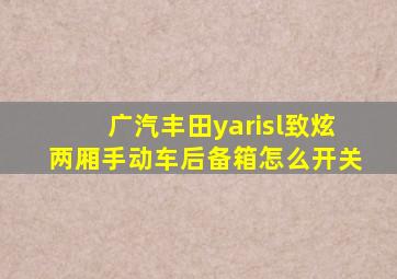 广汽丰田yarisl致炫两厢手动车后备箱怎么开关