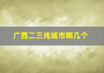 广西二三线城市哪几个