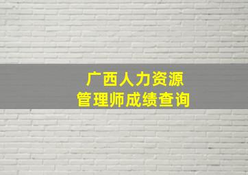 广西人力资源管理师成绩查询