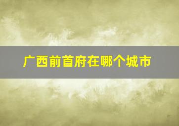 广西前首府在哪个城市