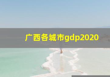 广西各城市gdp2020