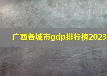 广西各城市gdp排行榜2023