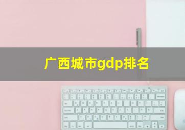 广西城市gdp排名