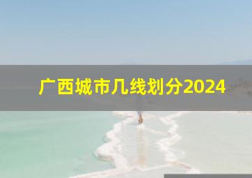 广西城市几线划分2024