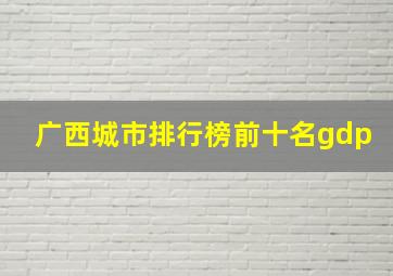 广西城市排行榜前十名gdp