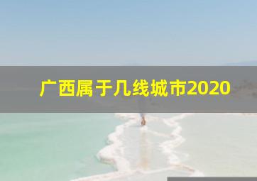 广西属于几线城市2020