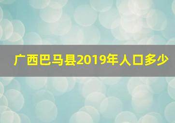 广西巴马县2019年人口多少