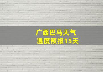 广西巴马天气温度预报15天