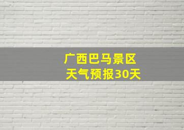 广西巴马景区天气预报30天