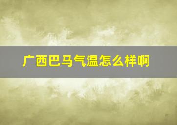 广西巴马气温怎么样啊