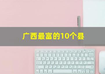 广西最富的10个县