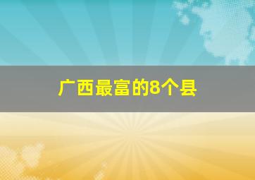 广西最富的8个县