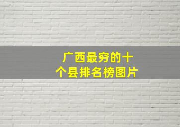 广西最穷的十个县排名榜图片