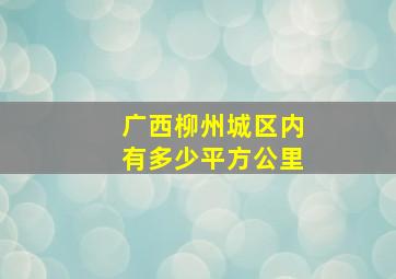 广西柳州城区内有多少平方公里