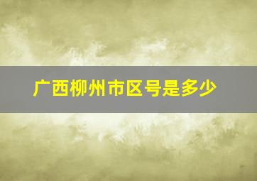 广西柳州市区号是多少