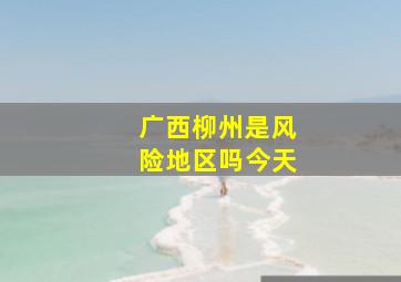 广西柳州是风险地区吗今天