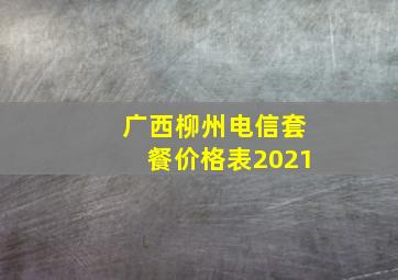 广西柳州电信套餐价格表2021