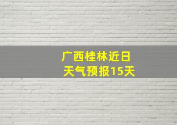 广西桂林近日天气预报15天