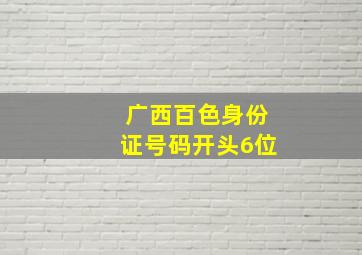 广西百色身份证号码开头6位