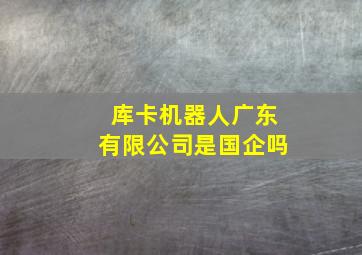 库卡机器人广东有限公司是国企吗