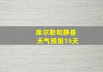 库尔勒和静县天气预报15天