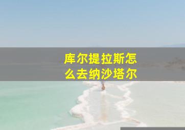 库尔提拉斯怎么去纳沙塔尔