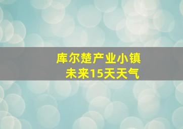 库尔楚产业小镇未来15天天气