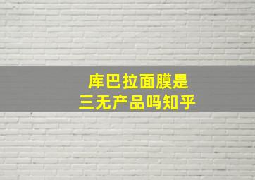 库巴拉面膜是三无产品吗知乎