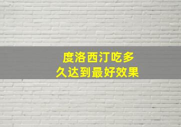 度洛西汀吃多久达到最好效果