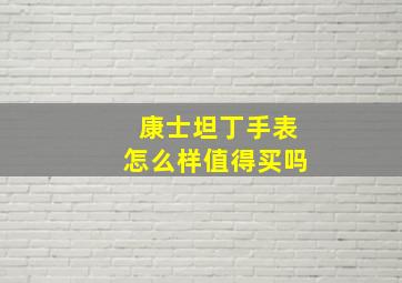 康士坦丁手表怎么样值得买吗