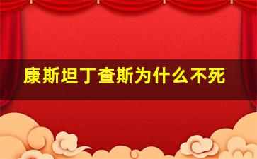 康斯坦丁查斯为什么不死