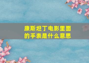 康斯坦丁电影里面的手表是什么意思