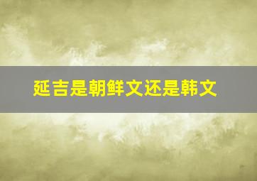 延吉是朝鲜文还是韩文