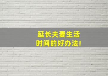 延长夫妻生活时间的好办法!