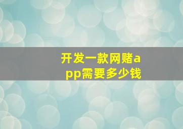 开发一款网赌app需要多少钱