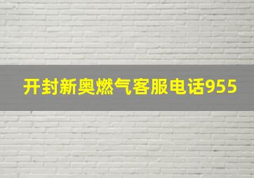 开封新奥燃气客服电话955