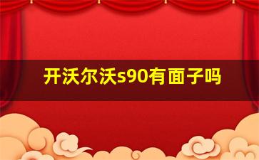 开沃尔沃s90有面子吗