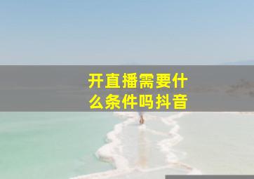 开直播需要什么条件吗抖音