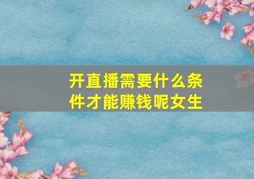 开直播需要什么条件才能赚钱呢女生