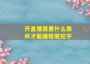 开直播需要什么条件才能赚钱呢知乎