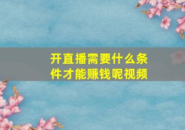 开直播需要什么条件才能赚钱呢视频