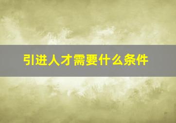 引进人才需要什么条件