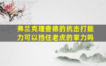 弗兰克理查德的抗击打能力可以挡住老虎的掌力吗