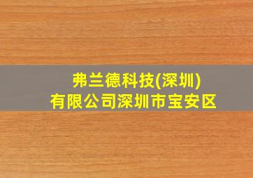 弗兰德科技(深圳)有限公司深圳市宝安区